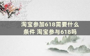 淘宝参加618需要什么条件 淘宝参与618吗